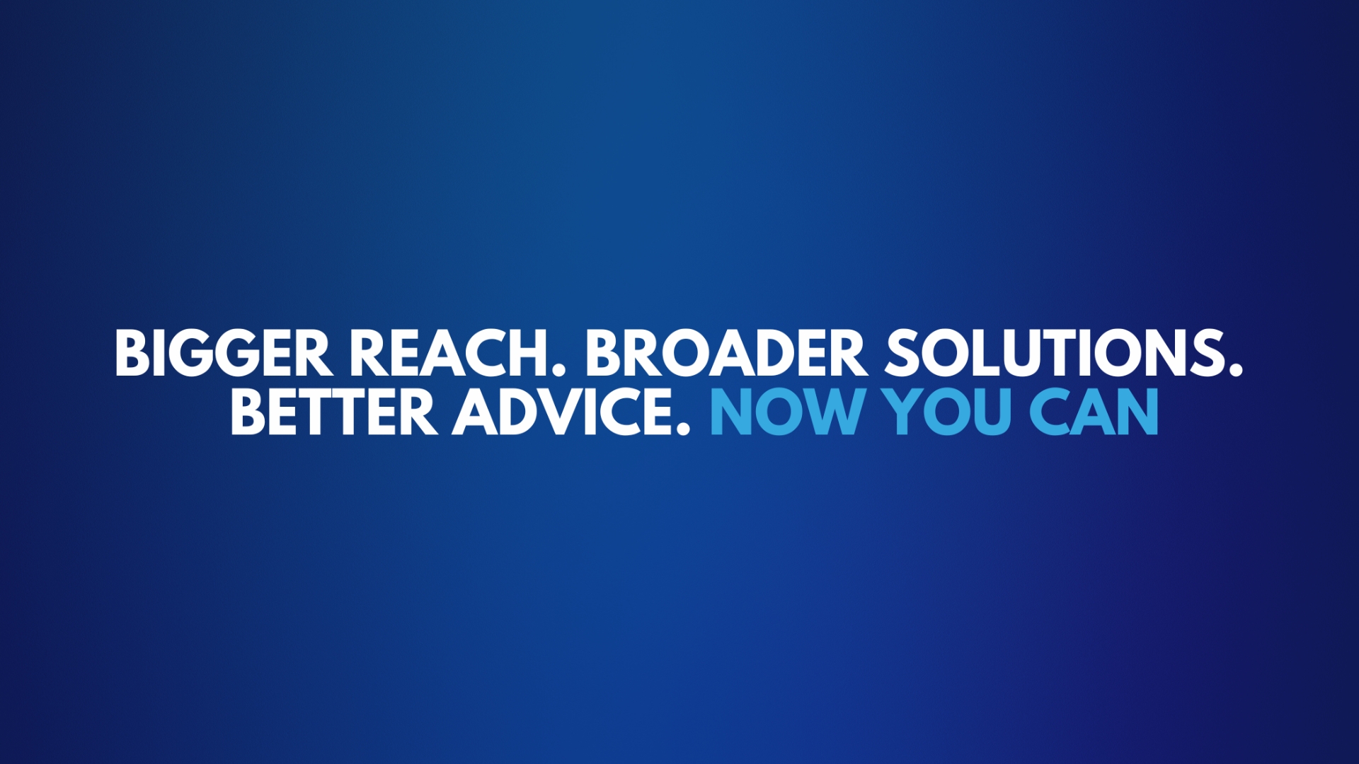 ="Bigger Reach. Broader Solutions. Better Advice. Now You Can" title="Bigger Reach. Broader Solutions. Better Advice. Now You Can